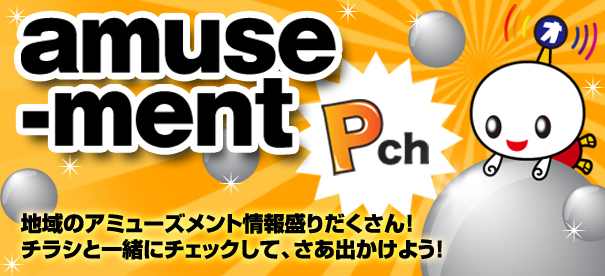 地域のアミューズメント情報盛りだくさん！チラシと一緒にチェックして、さあ出かけよう！