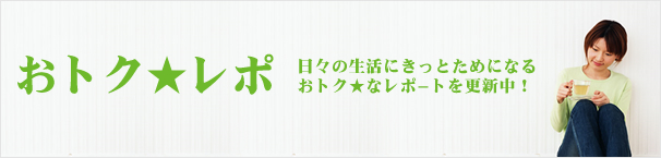 おトク★レポ　日々の生活にきっとためになるおトク★なレポートを更新中！