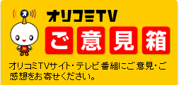 ご意見箱 オリコミTVサイト・テレビ番組にご意見・ご感想をお寄せください。