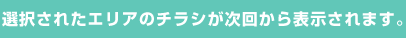 選択されたエリアのチラシが次回から表示されます。