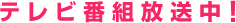 テレビ番組放送中！