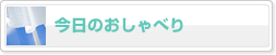今日のおしゃべり