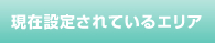 現在設定されているエリア