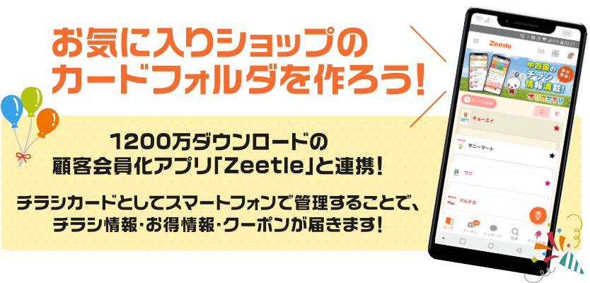 1200万ダウンロードの顧客会員化アプリ「Zeetle」と連携！チラシカードとしてスマートフォンで管理することで、チラシ情報・お得情報・クーポンが届きます！